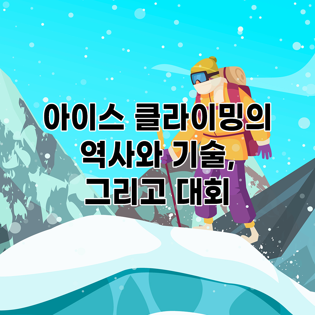 아이스 클라이밍(Ice Climbing)의 역사와 기술, 그리고 대회에 대하여